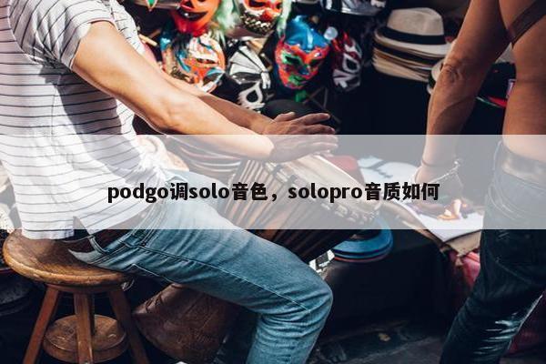 podgo调solo音色，solopro音质如何