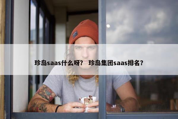 珍岛saas什么呀？ 珍岛集团saas排名？