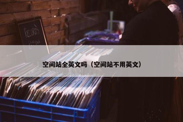 空间站全英文吗（空间站不用英文）