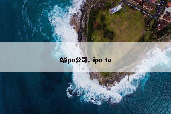 站ipo公司，ipo fa