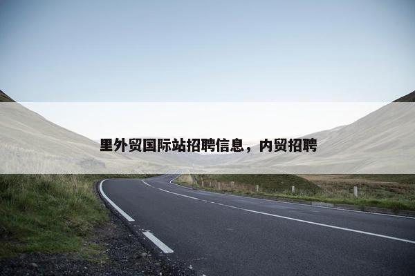里外贸国际站招聘信息，内贸招聘