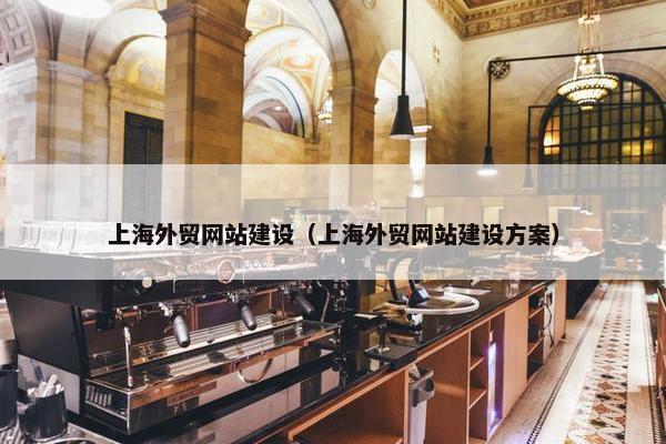 上海外贸网站建设（上海外贸网站建设方案）