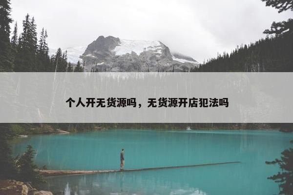 个人开无货源吗，无货源开店犯法吗