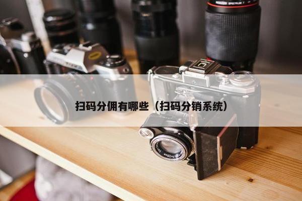 扫码分佣有哪些（扫码分销系统）