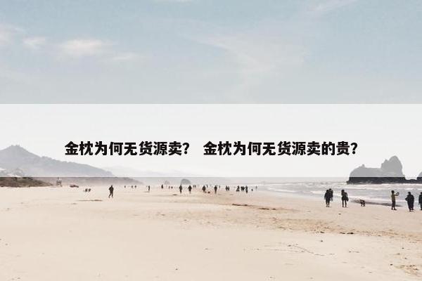 金枕为何无货源卖？ 金枕为何无货源卖的贵？