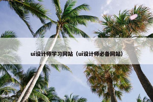 ui设计师学习网站（ui设计师必备网站）