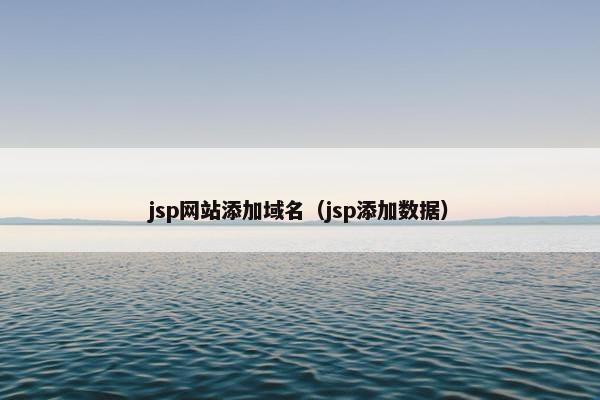 jsp网站添加域名（jsp添加数据）