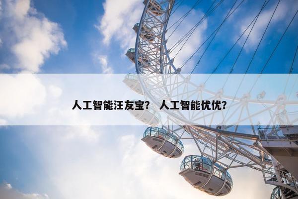 人工智能汪友宝？ 人工智能优优？