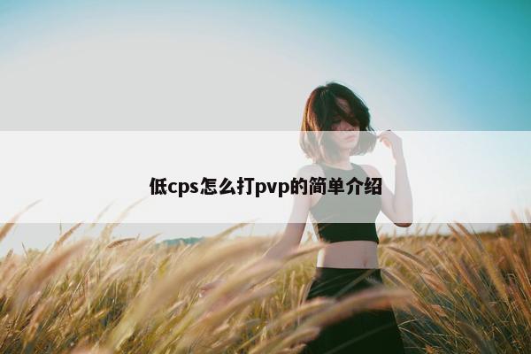 低cps怎么打pvp的简单介绍
