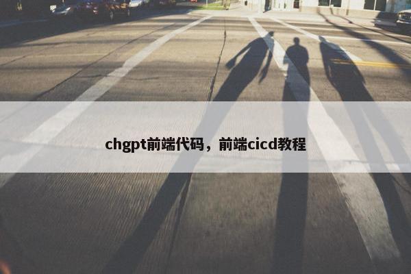 chgpt前端代码，前端cicd教程