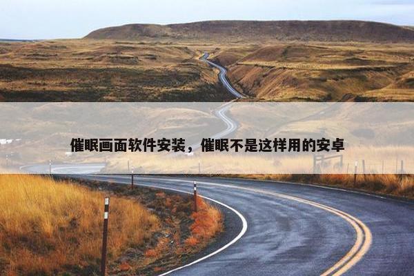 催眠画面软件安装，催眠不是这样用的安卓