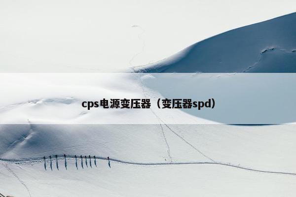 cps电源变压器（变压器spd）