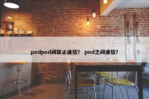 podpod间禁止通信？ pod之间通信？