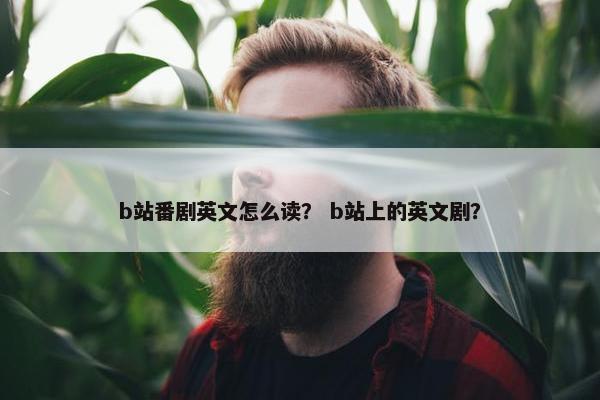 b站番剧英文怎么读？ b站上的英文剧？