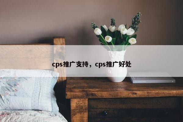 cps推广支持，cps推广好处