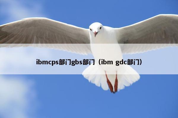 ibmcps部门gbs部门（ibm gdc部门）