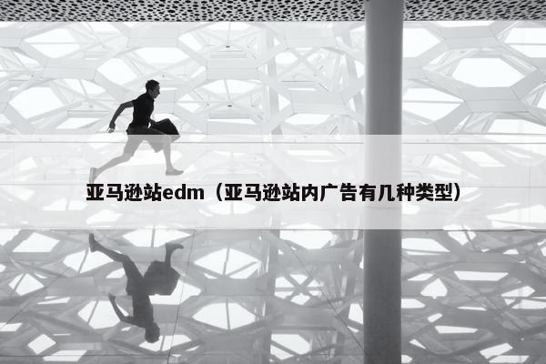亚马逊站edm（亚马逊站内广告有几种类型）
