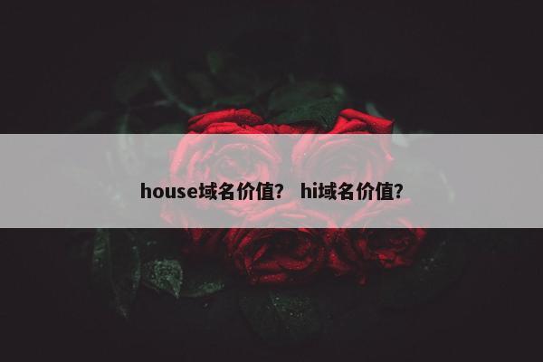 house域名价值？ hi域名价值？