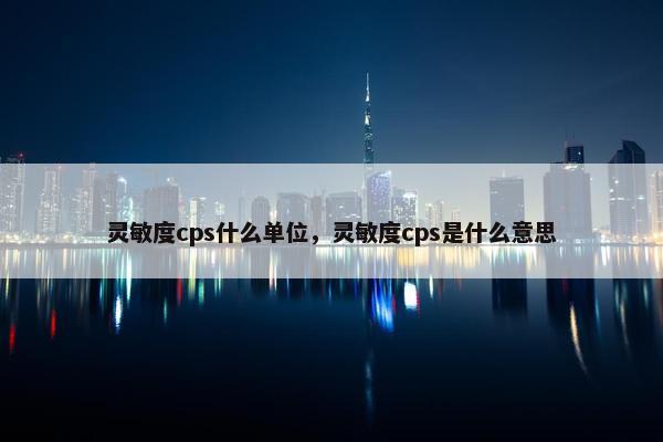 灵敏度cps什么单位，灵敏度cps是什么意思
