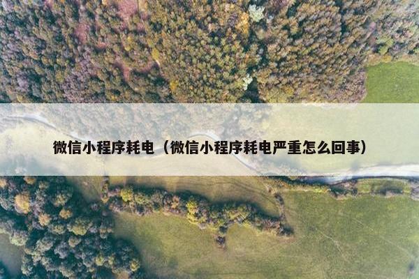 微信小程序耗电（微信小程序耗电严重怎么回事）