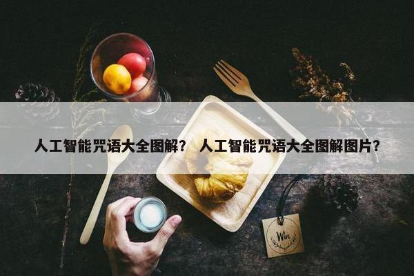 人工智能咒语大全图解？ 人工智能咒语大全图解图片？