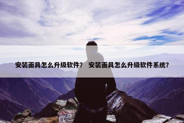 安装面具怎么升级软件？ 安装面具怎么升级软件系统？