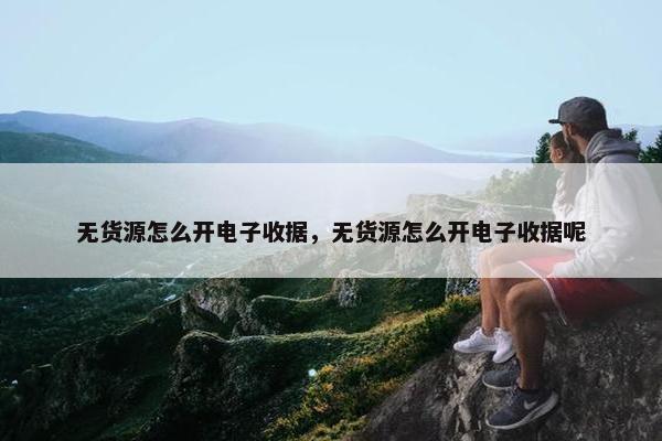 无货源怎么开电子收据，无货源怎么开电子收据呢