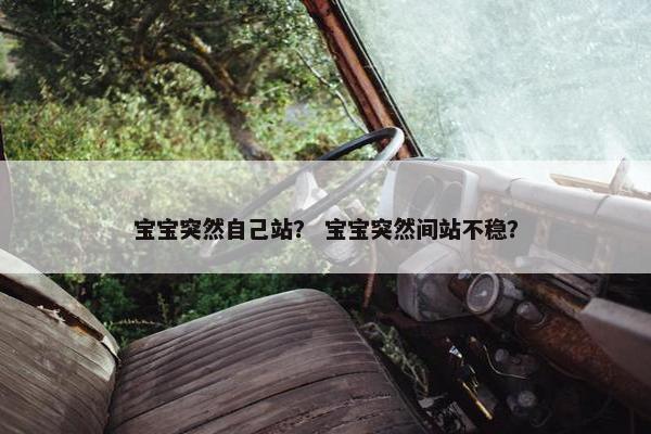 宝宝突然自己站？ 宝宝突然间站不稳？