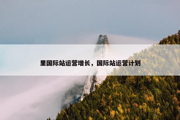 里国际站运营增长，国际站运营计划