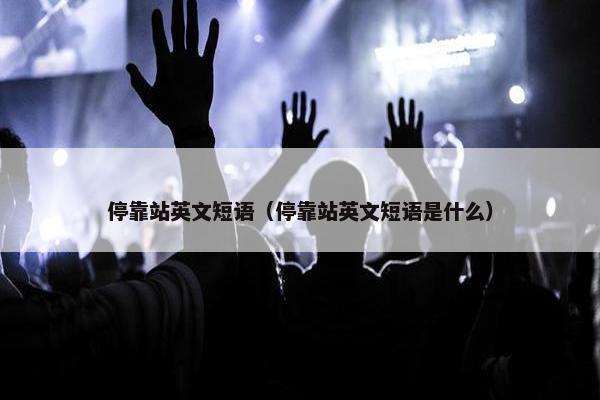 停靠站英文短语（停靠站英文短语是什么）