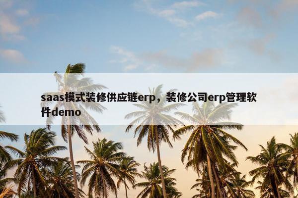 saas模式装修供应链erp，装修公司erp管理软件demo