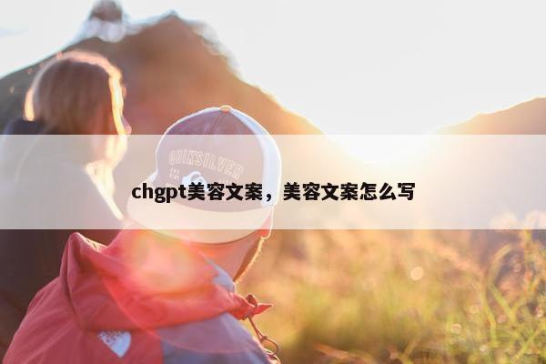 chgpt美容文案，美容文案怎么写