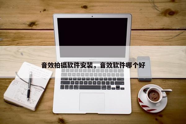 音效拍摄软件安装，音效软件哪个好