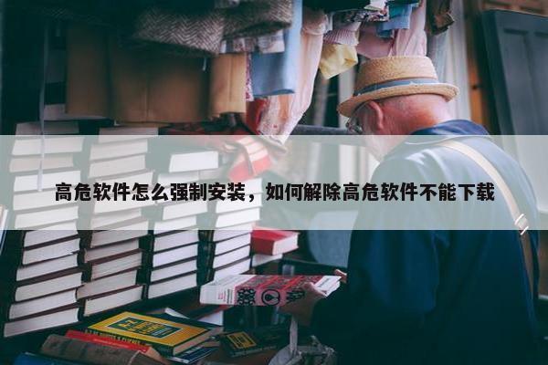 高危软件怎么强制安装，如何解除高危软件不能下载