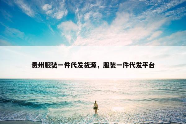 贵州服装一件代发货源，服装一件代发平台