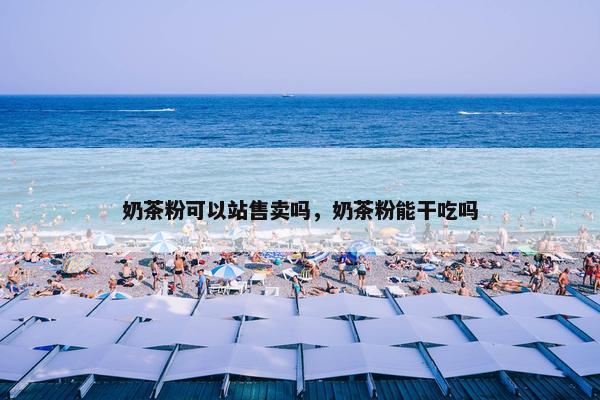 奶茶粉可以站售卖吗，奶茶粉能干吃吗