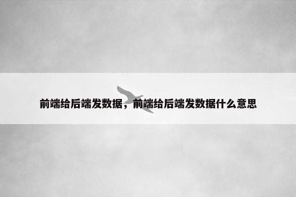 前端给后端发数据，前端给后端发数据什么意思