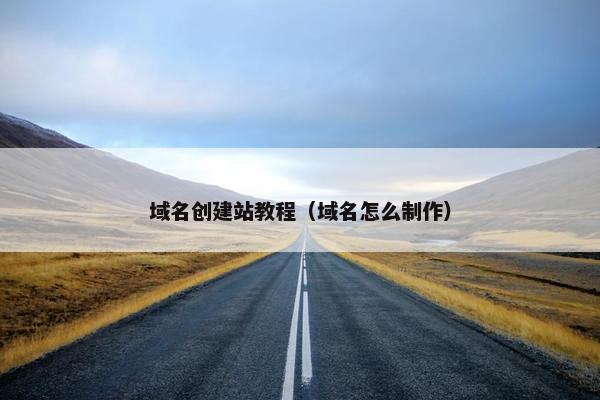 域名创建站教程（域名怎么制作）