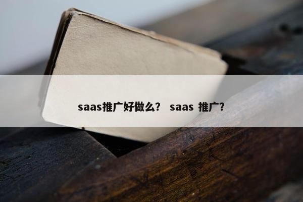 saas推广好做么？ saas 推广？