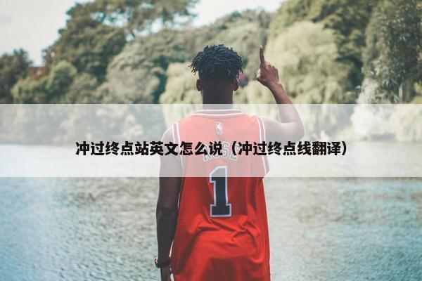 冲过终点站英文怎么说（冲过终点线翻译）