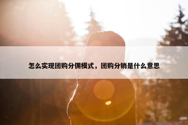 怎么实现团购分佣模式，团购分销是什么意思