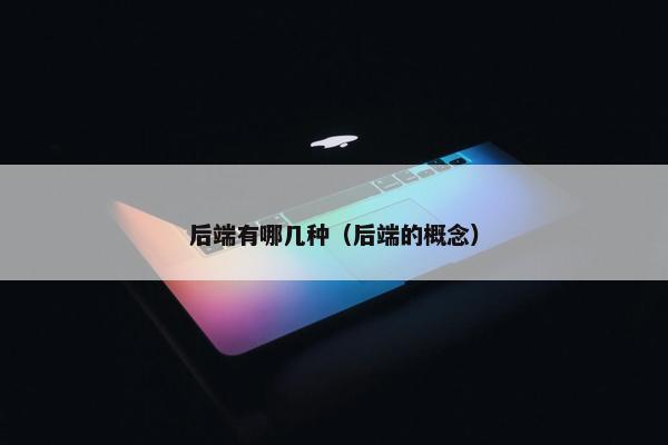 后端有哪几种（后端的概念）