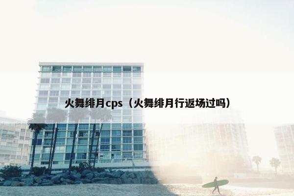 火舞绯月cps（火舞绯月行返场过吗）
