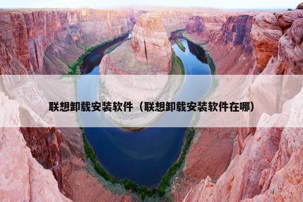 联想卸载安装软件（联想卸载安装软件在哪）