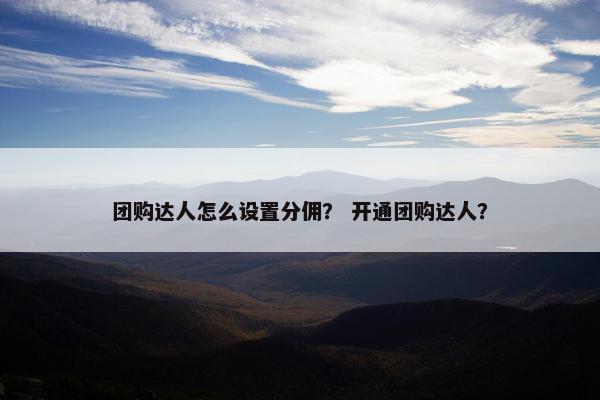 团购达人怎么设置分佣？ 开通团购达人？