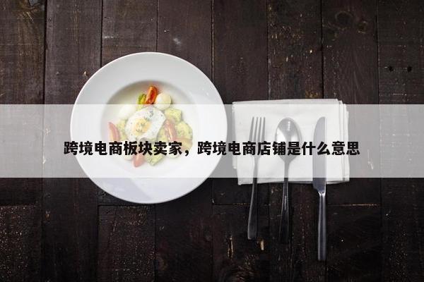 跨境电商板块卖家，跨境电商店铺是什么意思
