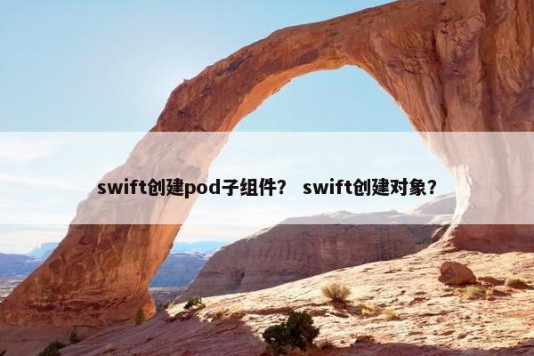 swift创建pod子组件？ swift创建对象？