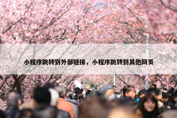 小程序跳转到外部链接，小程序跳转到其他网页