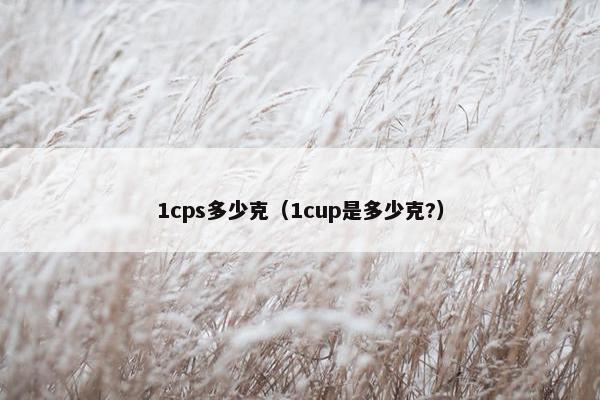 1cps多少克（1cup是多少克?）
