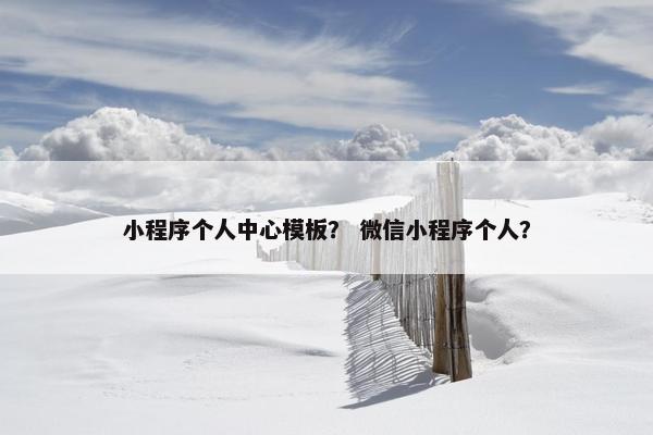 小程序个人中心模板？ 微信小程序个人？